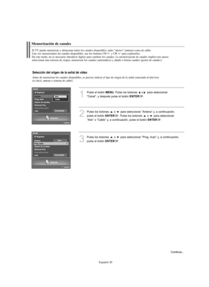 Page 204Español-20
Antes de memorizar los canales disponibles, es preciso indicar el tipo de origen de la señal conectada al televisor 
(es decir, antena o sistema de cable).
Memorización de canales
El TV puede memorizar y almacenar todos los canales disponibles, tanto “aéreos” (antena) como de cable.
Una vez memorizados los canales disponibles, use los botones CH y CH para explorarlos.
De este modo, no es necesario introducir dígitos para cambiar los canales. La memorización de canales implica tres pasos:...