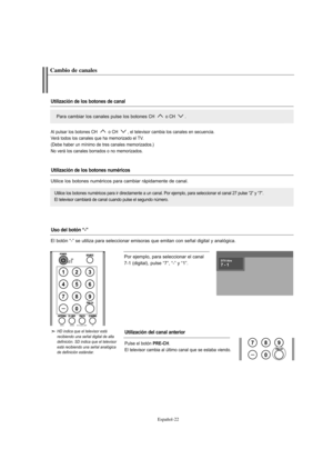 Page 206Español-22
Por ejemplo, para seleccionar el canal 
7-1 (digital), pulse “7”, “-” y “1”.
HD indica que el televisor está 
recibiendo una señal digital de alta
definición. SD indica que el televisor
está recibiendo una señal analógica
de definición estándar.
Cambio de canales
Utilización de los botones de canal
Utilización de los botones numéricos
Utilización del canal anterior
Para cambiar los canales pulse los botones CH  o CH .
Utilice los botones numéricos para ir directamente a un canal. Por ejemplo,...