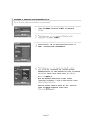 Page 217Español-33
Esta función permite asignar un nombre a la fuente de entrada conectada.
Asignación de nombres al modo de entrada externo
1
Pulse el botón MENU. Pulse el botón ENTERpara seleccionar 
“Entrada”.
2
Pulse los botones  o  para seleccionar “Editar Nombre” y, a 
continuación, pulse el botón 
ENTER.
3
Pulse los botones  o  para seleccionar la fuente de la señal que
editar y, a continuación, pulse el botón 
ENTER.
4
Pulse los botones  o  para seleccionar el dispositivo externo: 
Vídeo, DVD, D-VHS,...