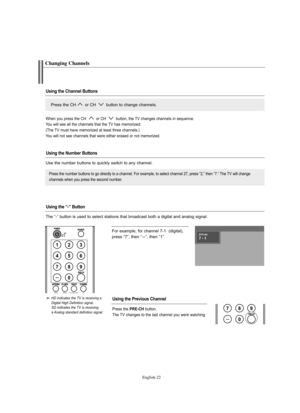 Page 24
Englis\b-22

°bo°f example, fo°f channel 7-1  (digital), 
p°fess “7”, then “
-”, then “1”.

HD indic\btes t\fe TV is receiving \b 
Digit\bl Hig\f Definition sign\bl.
SD indic\btes t\fe TV is receiving 
\b An\blog st\bnd\brd definition sign\bl.

C\banging C\bannels

Using the Channel Buttons
Using the \fumber ButtonsUsing the \brevious Channel

P°fess the CH o°f CH  button to change channels. 

P°fess the numbe°f buttons to go di°fectly to a channel. °bo°f example, to select channel 27, p°fess “2,” then...