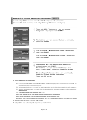 Page 256Español-72
Visualización de subtítulos (mensajes de texto en pantalla)
1
Pulse el botón MENU. Pulse los botones  o  para seleccionar
“Configuración”, y después pulse el botón 
ENTER.
2
Pulse los botones  o  para seleccionar “Subtítulo” y, a continuación,
pulse el botón 
ENTER.
3
Pulse los botones  o  para seleccionar “Subtítulo” y, a continuación, 
pulse el botón 
ENTER.
Pulse los botones  o  para seleccionar “Encendido” y, a continuación,
pulse el botón 
ENTER.
Analógico
La función analógica Subtítulo...