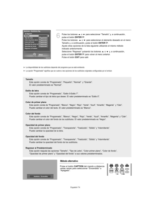 Page 258Español-74
6
Pulse los botones  o  para seleccionar “Tamaño” y, a continuación, 
pulse el botón 
ENTER.
Pulse los botones   o  para seleccionar el elemento deseado en el menú 
Tamaño y, a continuación, pulse el botón 
ENTER.
Ajuste otras opciones de la lista siguiente utilizando el mismo método 
indicado anteriormente.
Seleccione “Regresar” pulsando los botones  o  y, a continuación, 
pulse el botón 
ENTERpara volver al menú anterior.
Pulse el botón 
EXITpara salir.
Tamaño
Esta opción consta de...