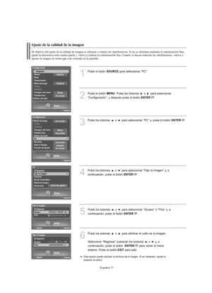 Page 261Español-77
Ajuste de la calidad de la imagen
El objetivo del ajuste de la calidad de imagen es eliminar o reducir las interferencias. Si no se eliminan mediante la sintonización fina,
ajuste la frecuencia todo cuanto pueda y vuelva a realizar la sintonización fina. Cuando se hayan reducido las interferencias, vuelva a 
ajustar la imagen de forma que esté centrada en la pantalla.
1
Pulse el botón SOURCEpara seleccionar "PC".
2
Pulse el botón MENU. Pulse los botones  o  para seleccionar...