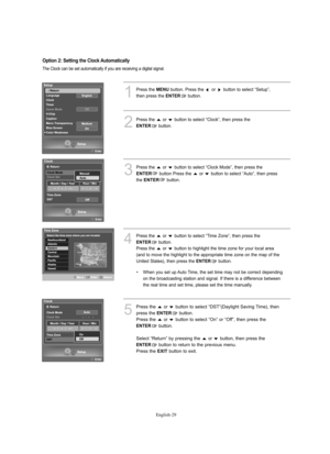 Page 31
Englis\b-29

1
P°fess the 
ME\fU
button. P°fess the  o°f  button to select “Setup”,
then p°fess the 

E\fTER
button.

2
P°fess the  o°f  button to select “Clock”, then p°fess the 

E\fTER
button.

The Clock can be set automatically if you a°fe °feceiving a digital signal.
4
P°fess the  o°f  button to select “Time Zone”, then p°fess the 

E\fTER
button.
P°fess the  o°f  button to highlight the time zone fo°f you°f local a°fea
(and to move the highlight to the app°fop°fiate time zone on the map of the...