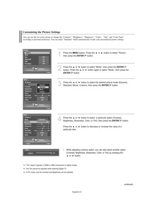 Page 43
Englis\b-41

Customizing t\be Picture Settings

You can use t\be on-screen menus to c\bange t\be “Contrast”, “Brig\btness”, “S\barpness”, “Color”,  “Tint”, and “Color Tone” 
according to personal preference. You can select “Standard” w\bic\b automatically recalls your personalized picture settings.

1
P°fess the 
ME\fU
button. P°fess the  o°f  button to select “Pictu°fe”, 
then p°fess the 

E\fTER
button.

2
P°fess the  o°f  button to select “Mode”, then p°fess the 
E\fTER

button. P°fess the  o°f...