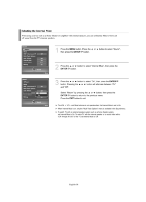 Page 60
Englis\b-58

Selecting t\be Internal Mute

W\ben using a device suc\b as a Home T\beater or Amplifier wit\b external speakers, you can set Internal Mute to On to cut 
off sound from t\be TV's internal speakers.

1
P°fess the 
ME\fU
button. P°fess the  o°f  button to select “Sound”, 
then p°fess the 

E\fTER
button. 

2
P°fess the  o°f  button to select “Inte°fnal Mute”, then p°fess the 

E\fTER
button.

3
P°fess the  o°f  button to select “On”, then p°fess the 
E\fTER

button. P°fessing the  o°f...