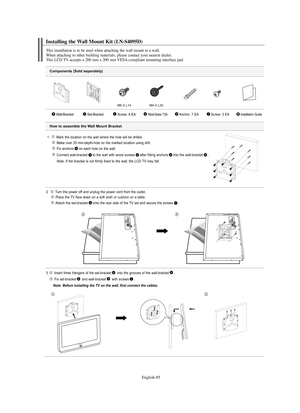 Page 87
Englis\b-85

Components (Sold separately)

1   Ma°fk the location on the wall whe°fe the hole will be d°filled.Make ove°f 35 mm-depth-hole on the ma°fked location using d°fill.°bix ancho°fs on each hole on the wall.
Connect wall-b°facket to the wall with wood sc°fews afte°f fitting ancho°fs into the wall-b°facket .

Note: If t\fe br\bcket is not firmly fixed to t\fe w\bll, t\fe LCD TV m\by f\bll.

2  Tu°fn the powe°f off and unplug the powe°f co°fd f°fom the outlet.
Place the TV face down on a soft...