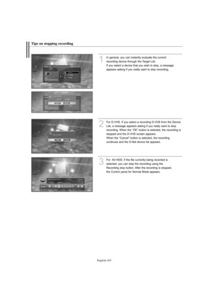 Page 105
Englis\b-10\f

Tips on stopping recording

1
In gene%fal, you can instantly evaluate the cu%f%fent
%feco%fding device th%fough the Ta%fget List. 
If you select a device that you wish to stop, a message
appea%fs asking if you %feally want to stop %feco%fding. 
2
%bo%f D-VHS. If you select a %feco%fding D-VHS f%fom the Device List, a message appea%fs asking if you %feally want to stop 
%feco%fding. When the “OK” button is selected, the %feco%fding is 
stopped and the D-VHS sc%feen appea%fs. 
When the...