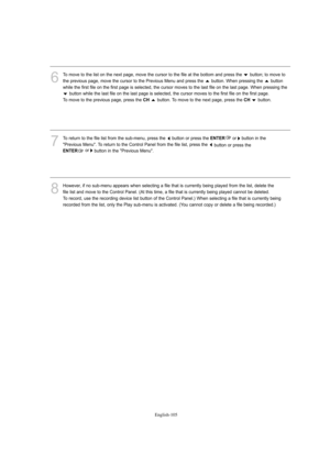 Page 107
Englis\b-105

6
To move to the list on the next page, move the cu%fso%f to the file at the bottom and p%fess the  button; to move to
the p%fevious page, move the cu%fso%f to the P%fevious Menu and p%fess the  button. When p%fessing the  button
while the fi%fst file on the fi%fst page is selected, the cu%fso%f moves to the last file on the last page. When p%fessing thebutton while the last file on the last page is selected, the cu%fso%f moves to the fi%fst file on the fi%fst page. 
To move to the...