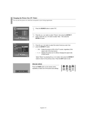 Page 117
Englis\b-115

C\banging t\be Picture Size (PC Mode)

You can select t\be picture size w\bic\b best corresponds to your viewing requirements.

1
P%fess the 
SOURCE
button to select “PC”.
2
P%fess the  o%f  button to select “Pictu%fe”, then p%fess the 
E\fTER

button. P%fess the  o%f  button to select “Size”,  then p%fess the

E\fTER
button.

3
P%fess the  o%f  button to select the sc%feen fo%fmat you want, thenp%fess the 

E\fTER
button.

• 16:9  :  Scales the pictu%fe to 92% of the TV sc%feen,...