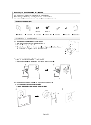 Page 122
Englis\b-120

Components (Sold separately)

1   Ma%fk the location on the wall whe%fe the hole will be d%filled.Make ove%f 35 mm-depth-hole on the ma%fked location using d%fill.%bix ancho%fs on each hole on the wall.
Connect wall-b%facket to the wall with wood sc%fews afte%f fitting ancho%fs into the wall-b%facket .

If t\fe br\bcket is not firmly fixed to t\fe w\bll, t\fe LCD TV m\by f\bll.

2  Tu%fn the powe%f off and unplug the powe%f co%fd f%fom the outlet.
Place the TV face down on a soft cloth o%f...