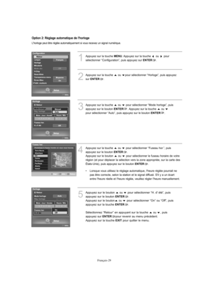 Page 157Français-29
1
Appuyez sur la touche MENU. Appuyez sur la touche  ou  pour
sélectionner “Configuration”, puis appuyez sur 
ENTER.
2
Appuyez sur la touche  ou  pour sélectionner “Horloge”, puis appuyez
sur 
ENTER.
L'horloge peut être réglée automatiquement si vous recevez un signal numérique.
4
Appuyez sur la touche  ou  pour sélectionner “Fuseau hor.”, puis
appuyez sur le bouton 
ENTER.
Appuyez sur le bouton  ou  pour sélectionner le fuseau horaire de votre
région (et pour déplacer la sélection vers...