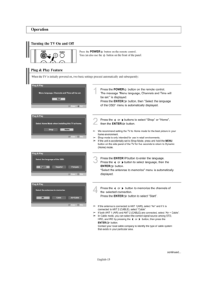 Page 17
Englis\b-15

Turning t\be TV On and O\f\f

Press t\be 
\bOWER
button on t\be remote control.
You can also use t\be  button on t\be front of t\be panel.

Plug & Play Feature

W\ben t\be TV is initially powered on, two basic settings proceed automatically and subsequently:

1
P%fess the 
\bOWER
button on the %femote cont%fol.
The message “Menu language, Channels and Time will
be set.” is displayed. 
P%fess the 

E\fTER
button, then “Select the language
of the OSD” menu is automatically displayed.

3...