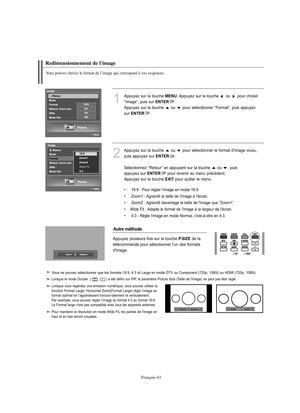 Page 171Français-43
Redimensionnement de l'image
Vous pouvez choisir le format de l’image qui correspond à vos exigences.
1
Appuyez sur la touche MENU. Appuyez sur la touche  ou  pour choisir 
“Image”, puis sur 
ENTER. 
Appuyez sur la touche  ou  pour sélectionner “Format”, puis appuyez 
sur 
ENTER.
2
Appuyez sur la touche  ou  pour sélectionner le format d’image voulu, 
puis appuyez sur 
ENTER.
Sélectionnez “Retour” en appuyant sur la touche  ou  , puis 
appuyez sur 
ENTERpour revenir au menu précédent....