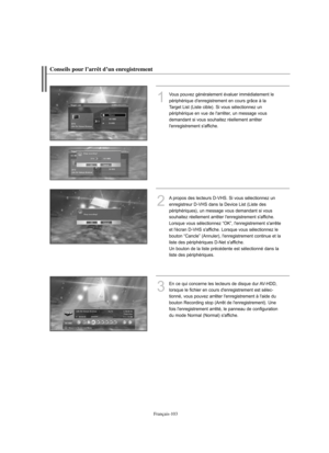 Page 231Français-103
Conseils pour l’arrêt d’un enregistrement
1
Vous pouvez généralement évaluer immédiatement le
périphérique d'enregistrement en cours grâce à la
Target List (Liste cible). Si vous sélectionnez un
périphérique en vue de l'arrêter, un message vous
demandant si vous souhaitez réellement arrêter 
l'enregistrement s'affiche.
2
A propos des lecteurs D-VHS. Si vous sélectionnez un 
enregistreur D-VHS dans la Device List (Liste des 
périphériques), un message vous demandant si vous...