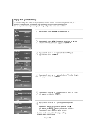 Page 240Français-112
Réglage de la qualité de l’image
La fonction de réglage de la qualité de l’image supprime ou réduit les parasites. Si la syntonisation précise ne suffit pas à 
supprimer les parasites, réglez la fréquence le mieux possible puis recommencez la syntonisation précise. 
Une fois les parasites réduits, reprenez le réglage de l'image de façon à bien centrer celle-ci sur l'écran.
1
Appuyez sur la touche SOURCEpour sélectionner “PC”.
2
Appuyez sur la touche MENU. Appuyez sur la touche  ou...