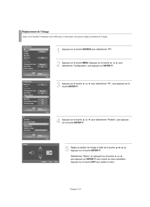 Page 241Français-113
Déplacement de l’image
Après avoir branché l’ordinateur sur le téléviseur, si nécessaire vous pouvez réglez la position de l’image.
1
Appuyez sur la touche SOURCEpour sélectionner “PC”.
2
Appuyez sur la touche MENU. Appuyez sur la touche  ou  pour 
sélectionner “Configuration”, puis appuyez sur 
ENTER.
3
Appuyez sur la touche  ou  pour sélectionner “PC”, puis appuyez sur la
touche 
ENTER.
4
Appuyez sur la touche  ou  pour sélectionner “Position”, puis appuyez
sur la touche 
ENTER.
5
Réglez...