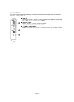 Page 260Español-6
WISELINKSe usa para conectar un dispositivo de almacenamiento masivo USB para ver archivos de 
fotos (JPEG) y reproducir archivos de audio (MP3).
VIDEO, (R-AUDIO-L) Entradas de vídeo y audio para dispositivos externos,
como una videocámara o un reproductor de vídeo.
TOMA DE AURICULARESEfectuar una conexión de un conjunto de auriculares exteriores para la audición individual.
Tomas del panel lateral
Use las tomas del panel lateral izquierdo para conectar los componentes que se utilizan...