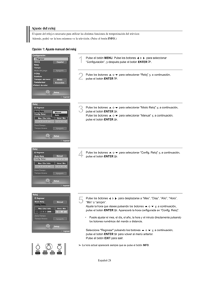 Page 282Español-28
Ajuste del reloj
El ajuste del reloj es necesario para utilizar las distintas funciones de temporización del televisor.
Además, podrá ver la hora mientras ve la televisión. (Pulse el botón 
INFO.)
1
Pulse el botón MENU. Pulse los botones  o  para seleccionar 
“Configuración”, y después pulse el botón 
ENTER.
2
Pulse los botones  o  para seleccionar “Reloj” y, a continuación, 
pulse el botón 
ENTER.
Opción 1: Ajuste manual del reloj
3
Pulse los botones  o  para seleccionar “Modo Reloj” y, a...