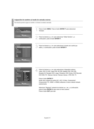 Page 287Español-33
Esta función permite asignar un nombre a la fuente de entrada conectada.
Asignación de nombres al modo de entrada externo
1
Pulse el botón MENU. Pulse el botón ENTERpara seleccionar 
“Entrada”.
2
Pulse los botones  o  para seleccionar “Editar Nombre” y, a 
continuación, pulse el botón 
ENTER.
3
Pulse los botones  o  para seleccionar la fuente de la señal que
editar y, a continuación, pulse el botón 
ENTER.
4
Pulse los botones  o  para seleccionar el dispositivo externo: 
Vídeo, DVD, D-VHS,...