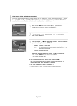 Page 300Español-46
DNIe (motor digital de imágenes naturales) 
Este televisor incluye la función DNIe con el fin de conseguir una gran calidad visual. Si ajusta DNIe en On, se puede ver la pantalla 
con la función DNIe activada. Si ajusta DNIe en Demo, podrá ver en la pantalla una imagen normal y con el modo DNIe aplicado 
para realizar la demostración. Mediante esta función podrá ver la diferencia en la calidad visual.
1
Pulse el botón MENU. Pulse los botones  o  para seleccionar 
“Imagen” y, a continuación,...