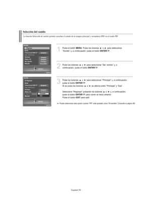 Page 313Español-59
La función Selección de sonido permite escuchar el sonido de la imagen principal y secundaria (PIP) en el modo PIP.
Selección del sonido
1
Pulse el botón MENU. Pulse los botones  o  para seleccionar 
“Sonido” y, a continuación, pulse el botón 
ENTER.
2
Pulse los botones  o  para seleccionar “Sel. sonido” y, a 
continuación, pulse el botón 
ENTER.
3
Pulse los botones  o  para seleccionar “Principal” y, a continuación,
pulse el botón 
ENTER.
Si se pulsa los botones  o  se alterna entre...