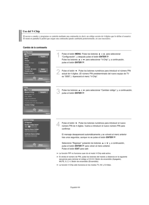 Page 318Español-64
Uso del V-Chip
El acceso a canales y programas se controla mediante una contraseña (es decir, un código secreto de 4 dígitos que lo define el usuario).
El menú en pantalla le pedirá que asigne una contraseña (puede cambiarla posteriormente, en caso necesario).
1
Pulse el botón MENU. Pulse los botones  o  para seleccionar
“Configuración”, y después pulse el botón 
ENTER.
Pulse los botones  o  para seleccionar “V-Chip” y, a continuación, 
pulse el botón 
ENTER.
2
Pulse el botón  . Pulse los...