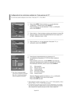 Page 320Español-66
Configuración de las restricciones mediante las “Guías paternas de TV”
Las restricciones pueden configurarse de dos formas: “Guías pater. TV” o “Clas. MPAA”.
1
Pulse el botón MENU. Pulse los botones  o  para seleccionar
“Configuración”, y después pulse el botón 
ENTER.
Pulse los botones  o  para seleccionar “V-Chip” y, a continuación, 
pulse el botón 
ENTER.
2
Pulse el botón  . Pulse los botones numéricos para introducir el número PIN
actual de 4 dígitos. (El número PIN predeterminado del...