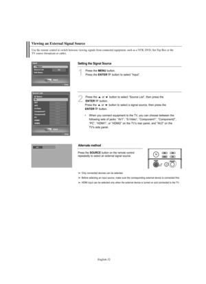 Page 34
Englis\b-\f2
Use t\be remote control to switc\b between viewing signals from connected equipment, suc\b as a VCR, DVD, Set-Top Box or t\be 
TV source (broadcast or cable).

Viewing an External Signal Source

1
P%fess the 
ME\fU
button. 
P%fess the 

E\fTER
button to select “Input”.

2
P%fess the  o%f  button to select “Sou%fce List”, then p%fess the

E\fTER
button.
P%fess the  o%f  button to select a signal sou%fce, then p%fess the

E\fTER
button.

•When you connect equipment to the TV, you can choose...