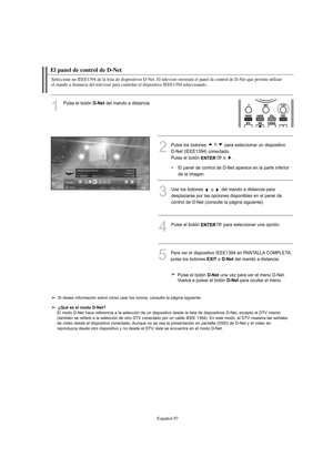 Page 351Español-97
El panel de control de D-Net
Seleccione un IEEE1394 de la lista de dispositivos D-Net. El televisor mostrará el panel de control de D-Net que permite utilizar 
el mando a distancia del televisor para controlar el dispositivo IEEE1394 seleccionado.
1
Pulse el botón D-Net del mando a distancia.
3Use los botones 
o del mando a distancia para
desplazarse por las opciones disponibles en el panel de
control de D-Net (consulte la página siguiente). 
4Pulse el botón ENTERpara seleccionar una opción....