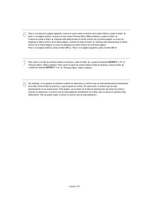 Page 359Español-105
6
Para ir a la lista de la página siguiente, mueva el cursor sobre el archivo de la parte inferior y pulse el botón  ; 
para ir a la página anterior, mueva el cursor sobre Previous Menu (Menú anterior) y pulse el botón  . 
Cuando se pulsa el botón  mientras está seleccionado el primer archivo de la primera página, el cursor se
desplaza al último archivo de la última página. Cuando se pulsa el botón  mientras está seleccionado el último
archivo de la última página, el cursor se desplaza al...