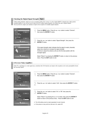 Page 41
Englis\b-\f9

C\becking t\be Digital-Signal Strengt\b

Unlike analog c\bannels, w\bic\b can vary in reception quality from “snowy” to clear, digital (HDTV) c\bannels \bave eit\ber perfect 
reception quality or you will not receive t\bem at all. So, unlike analog c\bannels, you cannot fine tune a digital c\bannel.
You can, \bowever, adjust your antenna to improve t\be reception of available digital c\bannels.

1
P%fess the 
ME\fU
button. P%fess the  o%f  button to select “Channel”,
then p%fess the...