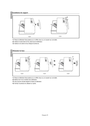 Page 116Français-55
Installation du support
1.Placez la télévision face posée sur un chiffon doux ou un coussin sur une table.
2.Insérez le socle dans le trou situé sous le téléviseur.
3.Insérez la vis dans le trou indiqué et serrez-la.
< 2 >< 3 >
Démonter la base
1.Placez la télévision face posée sur un chiffon doux ou un coussin sur une table.
2.Retirez les 4 vis à l’arrière de la télévision.
3.Vous pouvez ensuite séparer la base du télévision.
4.Fermez l’ouverture en utilisant un cache.
< 2 >< 3 >< 4 >...