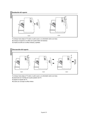 Page 175Español-55
Instalación del soporte
1.Coloque hacia abajo el TV sobre un paño suave o un almohadón sobre una mesa.
2.Coloque el soporte en el orificio de la parte inferior del televisor.
3.Inserte el tornillo en el orificio indicado y apriételo.
< 2 >< 3 >
Desconexión del soporte
1.Coloque hacia abajo el TV sobre un paño suave o un almohadón sobre una mesa.
2.Desmonte los 4 tornillos de la parte posterior del TV.
3.Separe el soporte del TV.
4.Cubra con una tapa el orificio inferior.
< 2 >< 3 >< 4 >...