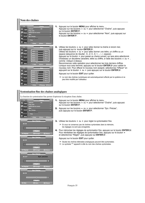 Page 96Français-35
Syntonisation fine des chaînes analogiques
1.Appuyez sur le bouton MENU pour afficher le menu.
Appuyez sur les boutons ou pour sélectionner “Chaîne”, puis appuyez 
sur le bouton ENTER.  
2.Appuyez sur les boutons ou pour sélectionner “Syn. Précise”, 
puis appuyez sur le bouton ENTER.
3.Utilisez les boutons ou pour régler la syntonisation fine.
Si vous ne conservez pas de chaînes syntonisées dans la mémoire, 
les réglages ne sont pas enregistrés.
4.Pour mémoriser les réglages de...