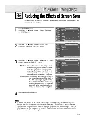 Page 113113
1
Press the MENU button.
Press the ▲or ▼button to select “Setup”, then press
the ENTER button.
2
Press the ▲or ▼button to select “Screen Burn
Protection”, then press the ENTER button.
3
Press the ▲or ▼button to select “All White” or “Signal
Pattern”, then press the ENTER button.
•  All White: This function removes after-images on the 
screen by changing the color of pixels to 
white. Use this function when there are 
remaining after-images or symbols on the 
screen especially when you displayed a...