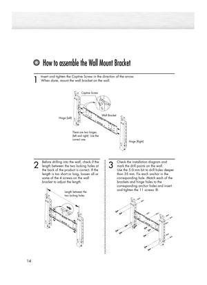 Page 1414
1 
Insert and tighten the Captive Screw in the direction of the arrow.
When done, mount the wall bracket on the wall.
2
Before drilling into the wall, check if the
length between the two locking holes at 
the back of the product is correct. If the 
length is too short or long, loosen all or 
some of the 4 screws on the wall 
bracket to adjust the length.
How to assemble the Wall Mount Bracket
3
Check the installation diagram and
mark the drill points on the wall. 
Use the 5.0 mm bit to drill holes...