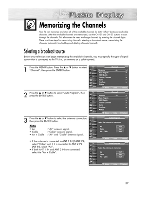 Page 3737
Memorizing the Channels
Your TV can memorize and store all of the available channels for both “off-air” (antenna) and cable
channels. After the available channels are memorized, use the CH and CH buttons to scan
through the channels. This eliminates the need to change channels by entering the channel digits.
There are three steps for memorizing channels: selecting a broadcast source, memorizing the
channels (automatic) and adding and deleting channels (manual).
Selecting a broadcast source
Before your...