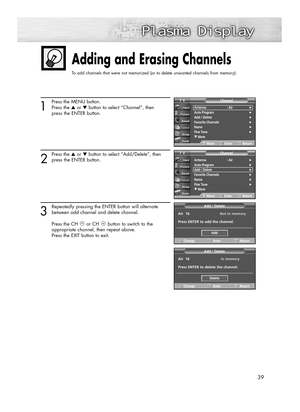 Page 3939
1
Press the MENU button.
Press the ▲or ▼button to select “Channel”, then
press the ENTER button.
2
Press the ▲or ▼button to select “Add/Delete”, then
press the ENTER button.
3
Repeatedly pressing the ENTER button will alternate
between add channel and delete channel.
Press the CH or CH button to switch to the 
appropriate channel, then repeat above.
Press the EXIT button to exit.
Adding and Erasing Channels
To add channels that were not memorized (or to delete unwanted channels from memory):
Antenna :...