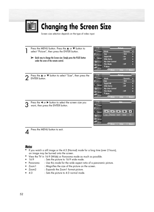 Page 52Changing the Screen Size
Screen size selection depends on the type of video input.
52
1
Press the MENU button. Press the ▲or ▼button to
select “Picture”, then press the ENTER button.
2
Press the ▲or ▼button to select “Size”, then press the
ENTER button.
3
Press the œor √button to select the screen size you
want, then press the ENTER button.
4 
Press the MENU button to exit.
Notes
•
If you watch a still image or the 4:3 (Normal) mode for a long time (over 2 hours), 
an image may be burned onto the...