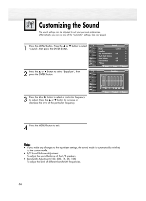 Page 66Customizing the Sound
The sound settings can be adjusted to suit your personal preferences.
(Alternatively, you can use one of the “automatic” settings. See next page.)
66
1
Press the MENU button. Press the ▲or ▼button to select
“Sound”, then press the ENTER button.
2
Press the ▲or ▼button to select “Equalizer”, then
press the ENTER button.
3
Press the œor √button to select a particular frequency
to adjust. Press the ▲or ▼button to increase or 
decrease the level of the particular frequency.
4 
Press the...