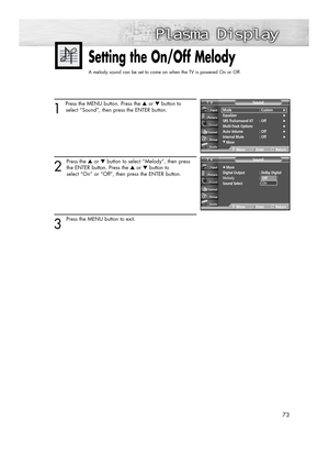Page 7373
1 
Press the MENU button. Press the ▲or ▼button to
select “Sound”, then press the ENTER button.
2
Press the ▲or ▼button to select “Melody”, then press
the ENTER button. Press the ▲or ▼button to
select “On” or “Off”, then press the ENTER button.
3 
Press the MENU button to exit.
Setting the On/Off Melody
A melody sound can be set to come on when the TV is powered On or Off.
…More
Digital Output  : Dolby Digital
Melody :On
Sound Select : Main
SoundTV
MoveEnterReturn
Mode : Custom√Equalizer√SRS...