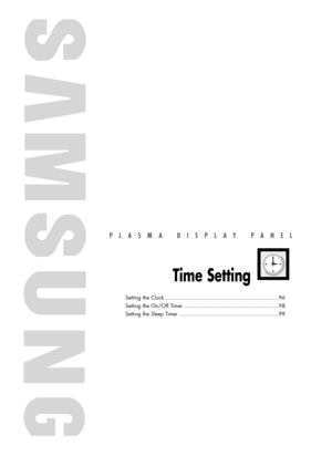 Page 95PLASMA DISPLAY PANEL
Time Setting
Setting the Clock .......................................................................96
Setting the On/Off Timer ...........................................................98
Setting the Sleep Timer ..............................................................99
BN68-00835D-00Eng_(084~113)  4/15/05  11:35 AM  Page 95 