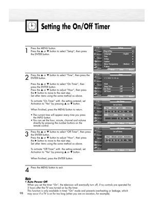 Page 9898
1
Press the MENU button. 
Press the ▲or ▼button to select “Setup”, then press 
the ENTER button.
2
Press the ▲or ▼button to select “Time”, then press the
ENTER button. 
Press the ▲or ▼button to select “On Timer”, then 
press the ENTER button.
Press the ▲or ▼button to adjust “Hour”, then press 
the √button to move to the next step.
Set other items using the same method as above. 
To activate “On Timer” with  the setting entered, set 
Activation to “Yes” by pressing …or † button.
When finished, press...