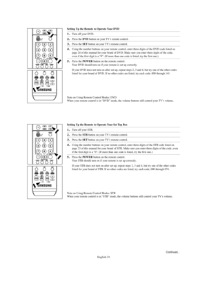 Page 21English-21
Setting Up the Remote to Operate Your DVD
1.Turn off your DVD.
2.Press the DVD button on your TV’s remote control.
3.Press the SETbutton on your TV’s remote control.
4.Using the number buttons on your remote control, enter three digits of the DVD code listed on
page 24 of this manual for your brand of DVD. Make sure you enter three digits of the code,
even if the first digit is a “0”. (If more than one code is listed, try the first one.)
5.Press the POWERbutton on the remote control. 
Your DVD...