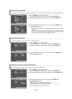 Page 35English-35
e 
➢You can select this option when “PIP” is set to “On”.
Main:Used to listen to the sound of the main picture.
Sub:Used to listen to the sound of the sub picture.
Listening to the Sound of the Sub (PIP) Picture
1.Press the MENU button to display the menu.
Press the … …
or † †
button to select “Sound”, then press the ENTERbutton.
2.Press the … …
or † †
button to select “Sound Select”, then press the ENTERbutton. 
3.Press the … …
or † †
button to select “Sub”, then press the ENTERbutton....