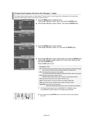 Page 49English-49
”.
Viewing Closed Captions (On-Screen Text Messages) - Analog
1.Press the MENU button to display the menu.
Press the … …
or † †
button to select “Setup”, then press the ENTERbutton.
2.Press the … …
or † †
button to select “Caption”, then press the ENTERbutton.
3.Press the ENTERbutton to select “Caption”.
Press the … …
or † †
button to select “On”, then press the ENTERbutton.
4.Press the … …
or † †
button to select “Caption Mode”, then press the ENTERbutton.
Press the … …
or † †
button to...