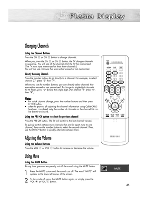 Page 4545
Changing Channels
Using the Channel Buttons
Press the CH or CH button to change channels.
When you press the CH or CH button, the TV changes channels 
in sequence. You will see all the channels that the TV has memorized. 
(The TV must have memorized at least three channels.) 
You will not see channels that were either erased or not memorized.
Directly Accessing Channels
Press the number buttons to go directly to a channel. For example, to select
channel 27, press “2” then “7”.  
When you use the...