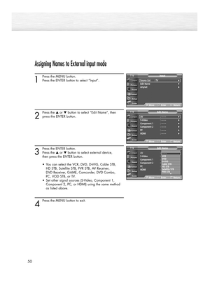 Page 50Assigning Names to External input mode
1
Press the MENU button.
Press the ENTER button to select “Input”.
2
Press the ▲or ▼button to select “Edit Name”, then
press the ENTER button.
3
Press the ENTER button.
Press the ▲or ▼button to select external device, 
then press the ENTER button. 
•  You can select the VCR, DVD, D-VHS, Cable STB, 
HD STB, Satellite STB, PVR STB, AV Receiver, 
DVD Receiver, GAME, Camcorder, DVD Combo, 
PC, VOD STB, or TV. 
•  Set other signal sources (S-Video, Component 1,...