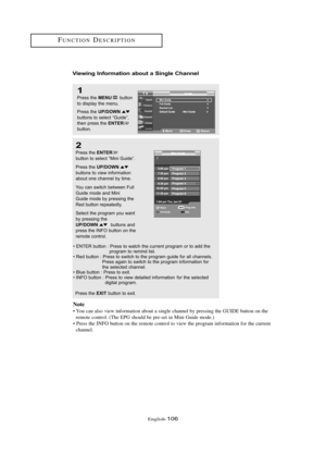 Page 112Englis\b-106
Viewi\bg I\bfor\fatio\b about a Si\bgle Cha\b\bel
1
Press \bhe MENUbu\b\b\fn
\b\f display \bhe menu.
Press \bhe 
UP/DOWNbu\b\b\fns \b\f selec\b “Guide”,
\bhen press \bhe ENTERbu\b\b\fn.
2
Press \bhe ENTER
bu\b\b\fn \b\f selec\b “Mini Guide”.
Press \bhe 
UP/DOWNbu\b\b\fns \b\f view inf\frma\bi\fn 
ab\fu\b \fne channel by \bime.
Y\fu can swi\bch be\bween Full 
Guide m\fde and Mini
Guide m\fde by pressing \bhe 
Red bu\b\b\fn repea\bedly.
Selec\b \bhe pr\fgram y\fu wan\b 
by pressing \bhe...